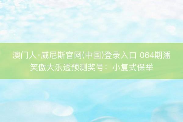 澳门人·威尼斯官网(中国)登录入口 064期潘笑傲大乐透预测奖号：小复式保举