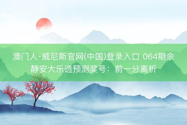 澳门人·威尼斯官网(中国)登录入口 064期佘静安大乐透预测奖号：前一分离析