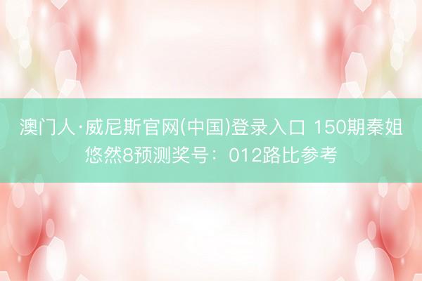 澳门人·威尼斯官网(中国)登录入口 150期秦姐悠然8预测奖号：012路比参考