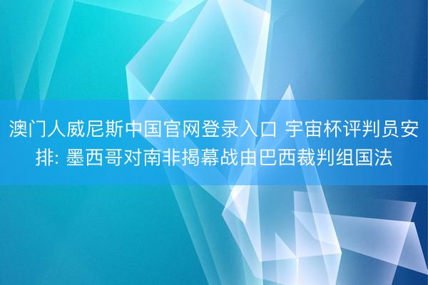 澳门人威尼斯中国官网登录入口 宇宙杯评判员安排: 墨西哥对南非揭幕战由巴西裁判组国法