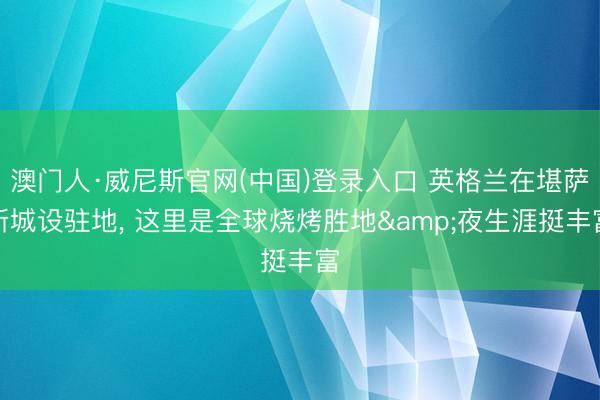 澳门人·威尼斯官网(中国)登录入口 英格兰在堪萨斯城设驻地, 这里是全球烧烤胜地&夜生涯挺丰富
