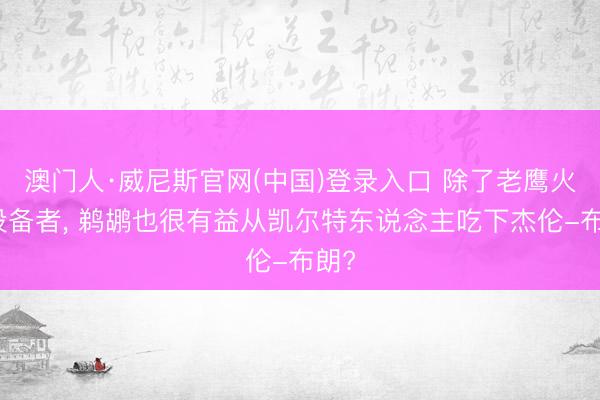 澳门人·威尼斯官网(中国)登录入口 除了老鹰火箭设备者, 鹈鹕也很有益从凯尔特东说念主吃下杰伦-布朗?
